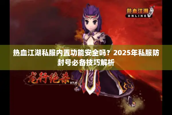 热血江湖私服内置功能安全吗？2025年私服防封号必备技巧解析