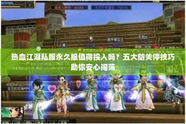 热血江湖私服永久服值得投入吗？五大防关停技巧助你安心闯荡