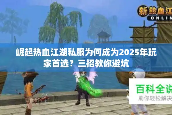 崛起热血江湖私服为何成为2025年玩家首选？三招教你避坑