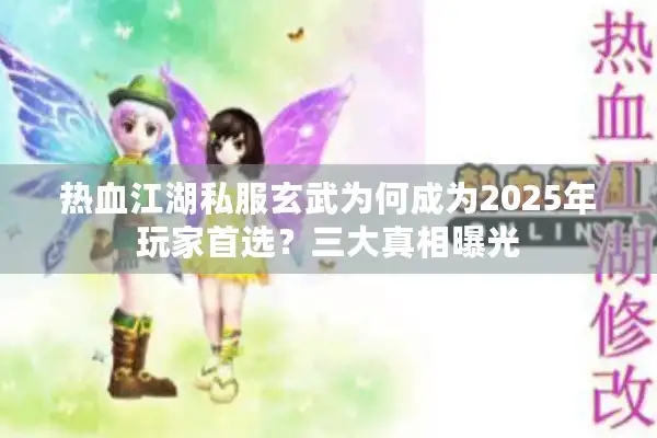 热血江湖私服玄武为何成为2025年玩家首选?三大真相曝光 热血江湖私服玄武为何成为2025年玩家首选?三大真相曝光