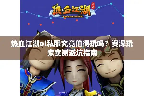 热血江湖ol私服究竟值得玩吗?资深玩家实测避坑指南 热血江湖ol私服究竟值得玩吗?资深玩家实测避坑指南
