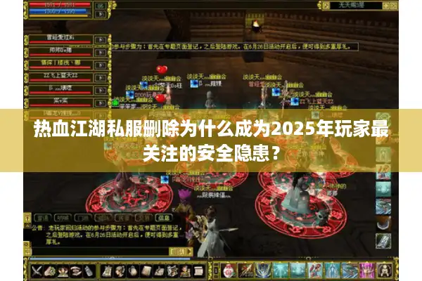 热血江湖私服删除为什么成为2025年玩家最关注的安全隐患？