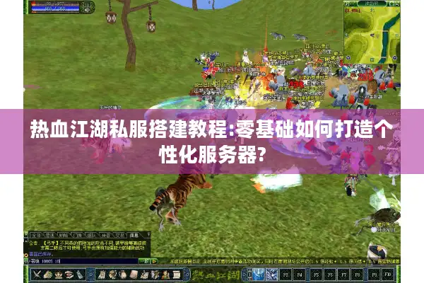 热血江湖私服搭建教程:零基础如何打造个性化服务器? 热血江湖私服搭建教程:零基础如何打造个性化服务器?