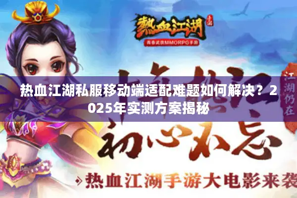 热血江湖私服移动端适配难题如何解决？2025年实测方案揭秘