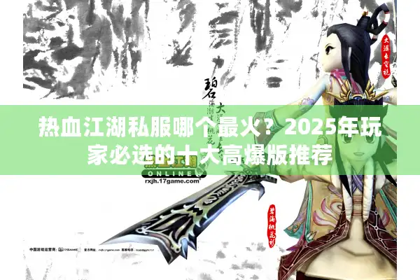 热血江湖私服哪个最火？2025年玩家必选的十大高爆版推荐