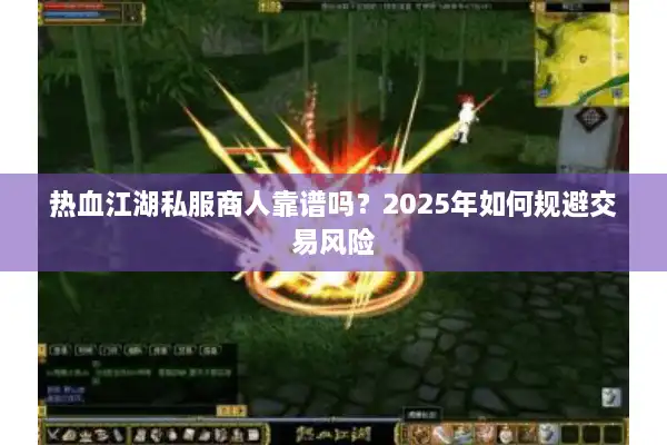 热血江湖私服商人靠谱吗?2025年如何规避交易风险 热血江湖私服商人靠谱吗?2025年如何规避交易风险