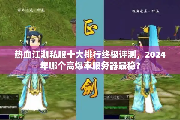 热血江湖私服十大排行终极评测，2024年哪个高爆率服务器最稳？