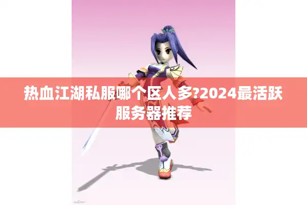 热血江湖私服哪个区人多?2024最活跃服务器推荐 热血江湖私服哪个区人多?2024最活跃服务器推荐