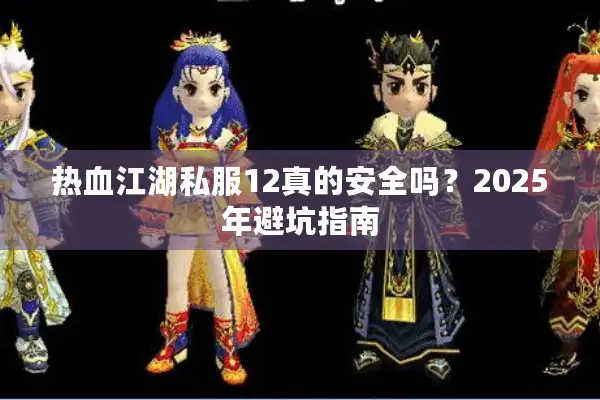 热血江湖私服12真的安全吗？2025年避坑指南