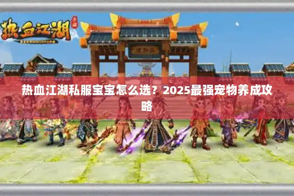 热血江湖私服宝宝怎么选?2025最强宠物养成攻略 热血江湖私服宝宝怎么选?2025最强宠物养成攻略