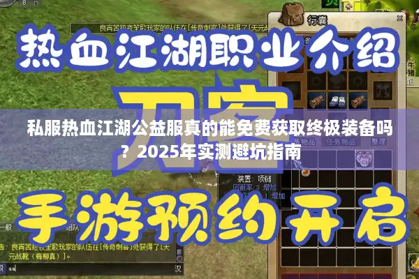 私服热血江湖公益服真的能免费获取终极装备吗?2025年实测避坑指南 私服热血江湖公益服真的能免费获取终极装备吗?2025年实测避坑指南