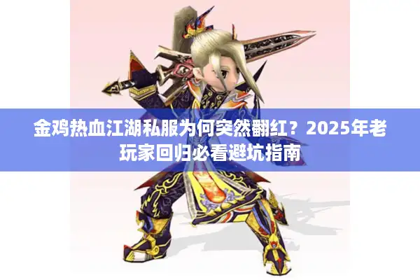 金鸡热血江湖私服为何突然翻红?2025年老玩家回归必看避坑指南 金鸡热血江湖私服为何突然翻红?2025年老玩家回归必看避坑指南