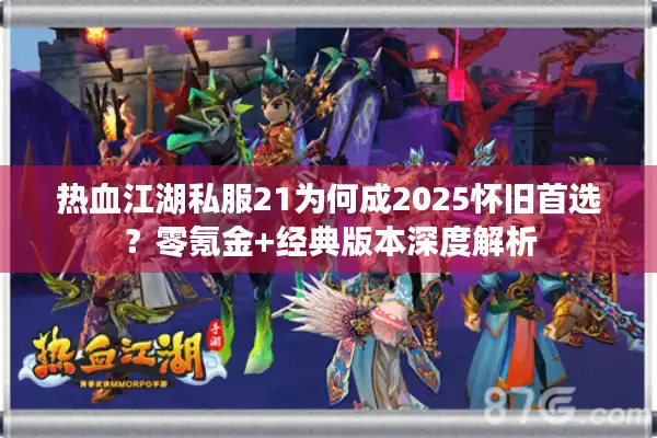 热血江湖私服21为何成2025怀旧首选？零氪金+经典版本深度解析