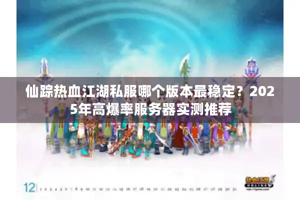仙踪热血江湖私服哪个版本最稳定?2025年高爆率服务器实测推荐 仙踪热血江湖私服哪个版本最稳定?2025年高爆率服务器实测推荐