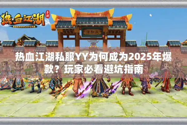 热血江湖私服YY为何成为2025年爆款？玩家必看避坑指南
