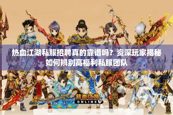 热血江湖私服招聘真的靠谱吗?资深玩家揭秘如何辨别高福利私服团队 热血江湖私服招聘真的靠谱吗?资深玩家揭秘如何辨别高福利私服团队