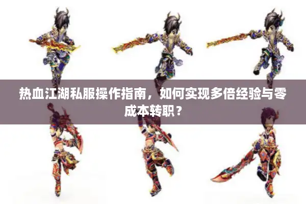 热血江湖私服操作指南，如何实现多倍经验与零成本转职？