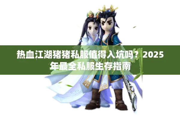 热血江湖猪猪私服值得入坑吗？2025年最全私服生存指南