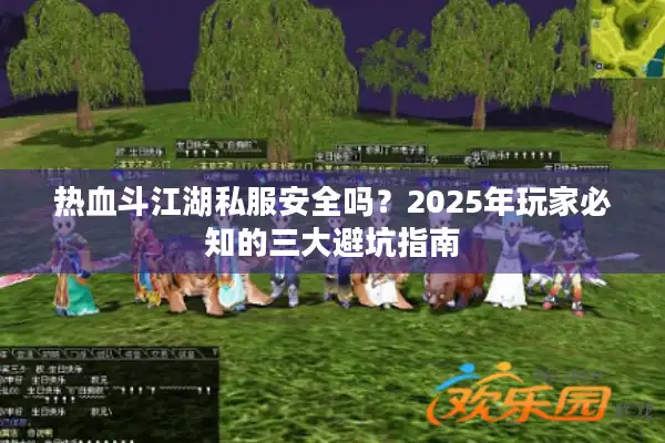 热血斗江湖私服安全吗？2025年玩家必知的三大避坑指南