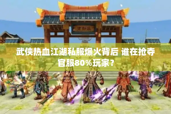 武侠热血江湖私服爆火背后 谁在抢夺官服80%玩家？