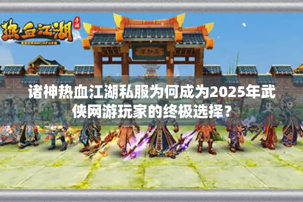 诸神热血江湖私服为何成为2025年武侠网游玩家的终极选择？
