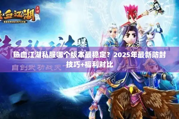 热血江湖私服哪个版本最稳定?2025年最新防封技巧+福利对比 热血江湖私服哪个版本最稳定?2025年最新防封技巧+福利对比