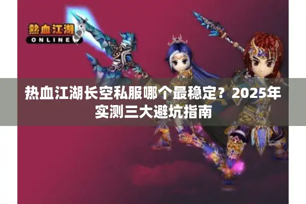热血江湖长空私服哪个最稳定？2025年实测三大避坑指南