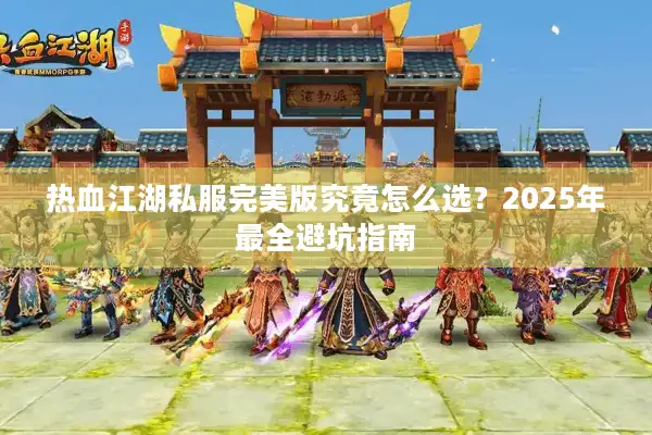 热血江湖私服完美版究竟怎么选？2025年最全避坑指南