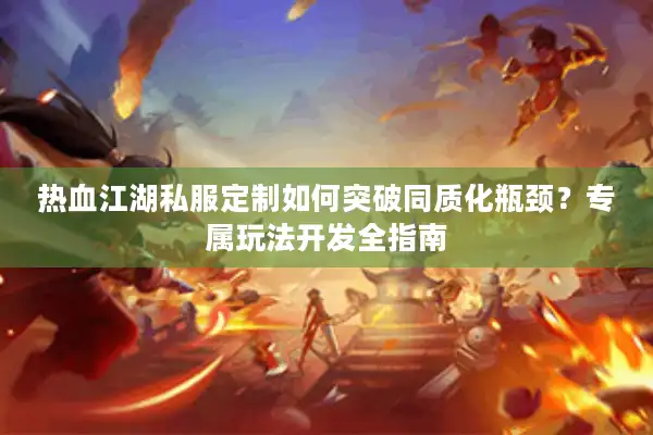 热血江湖私服定制如何突破同质化瓶颈?专属玩法开发全指南 热血江湖私服定制如何突破同质化瓶颈?专属玩法开发全指南