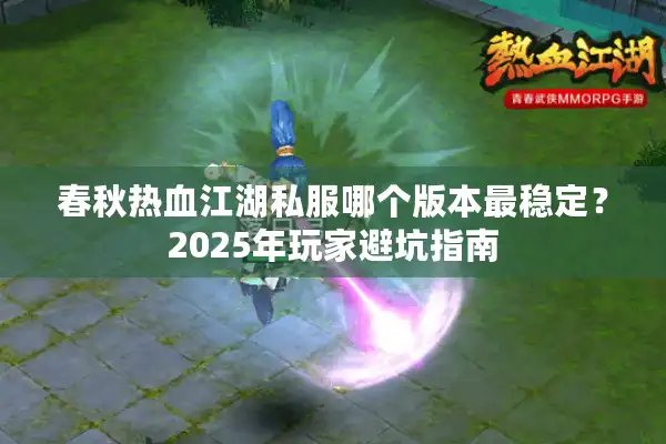 春秋热血江湖私服哪个版本最稳定？2025年玩家避坑指南