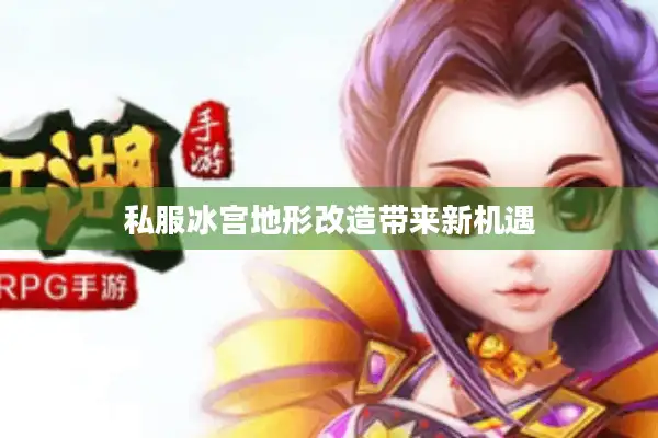 私服冰宫地形改造带来新机遇 私服冰宫地形改造带来新机遇