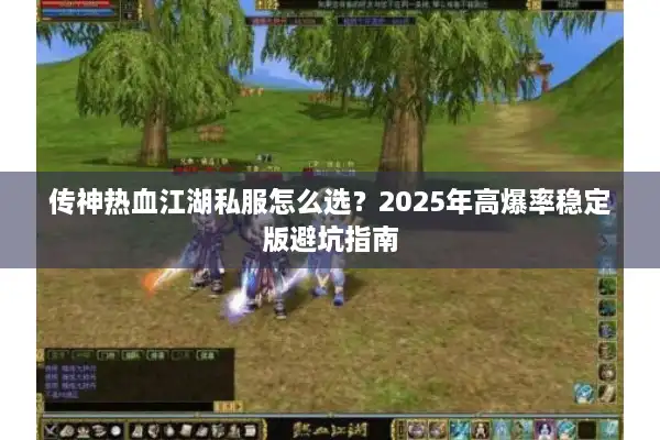 传神热血江湖私服怎么选?2025年高爆率稳定版避坑指南 传神热血江湖私服怎么选?2025年高爆率稳定版避坑指南