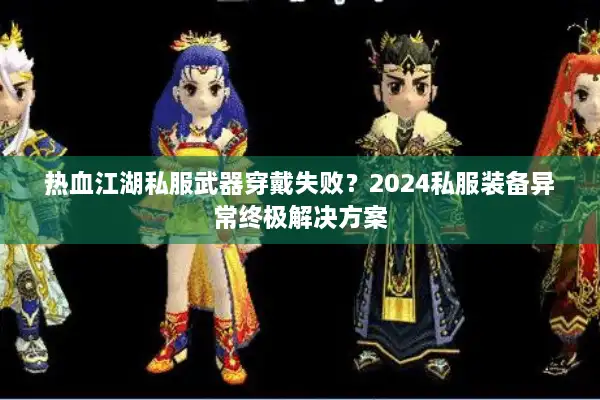 热血江湖私服武器穿戴失败？2024私服装备异常终极解决方案