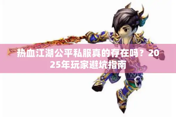 热血江湖公平私服真的存在吗？2025年玩家避坑指南