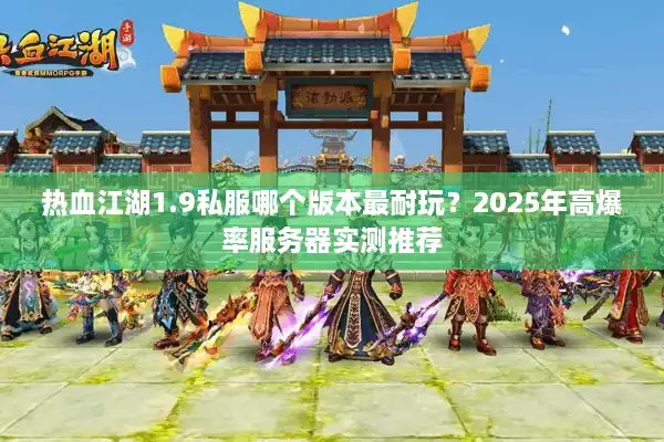 热血江湖1.9私服哪个版本最耐玩？2025年高爆率服务器实测推荐