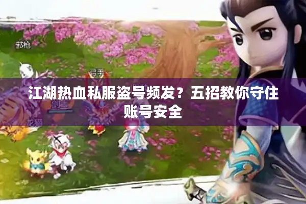 江湖热血私服盗号频发？五招教你守住账号安全