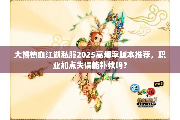 大熊热血江湖私服2025高爆率版本推荐，职业加点失误能补救吗？