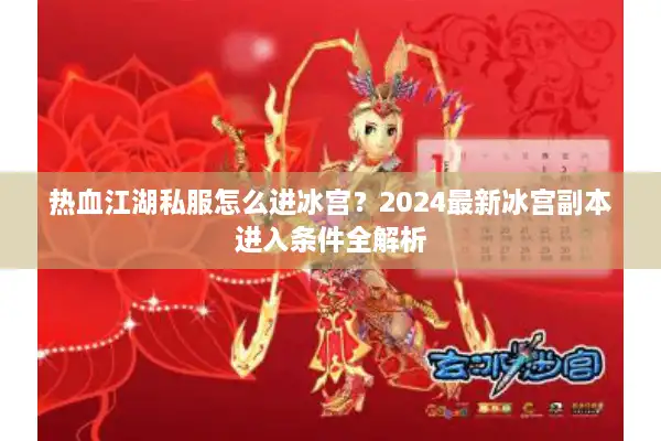 热血江湖私服怎么进冰宫?2024最新冰宫副本进入条件全解析 热血江湖私服怎么进冰宫?2024最新冰宫副本进入条件全解析