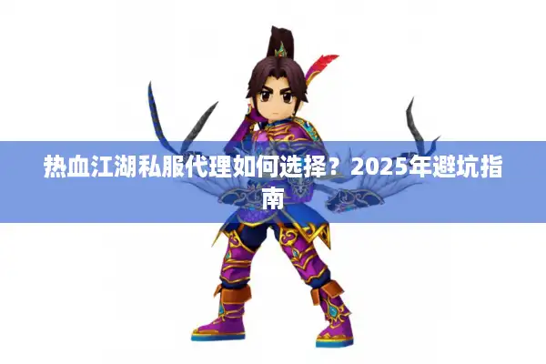 热血江湖私服代理如何选择？2025年避坑指南