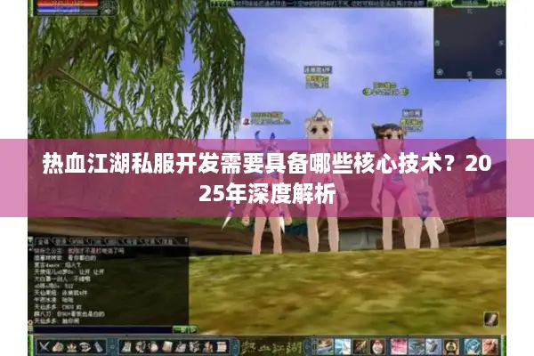 热血江湖私服开发需要具备哪些核心技术？2025年深度解析