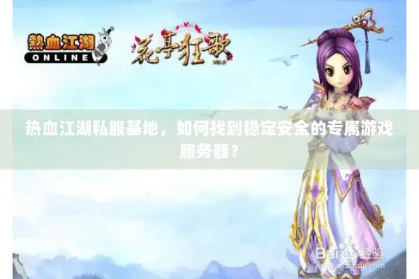 热血江湖私服基地,如何找到稳定安全的专属游戏服务器? 热血江湖私服基地,如何找到稳定安全的专属游戏服务器?