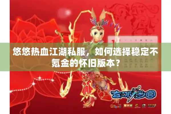悠悠热血江湖私服,如何选择稳定不氪金的怀旧版本? 悠悠热血江湖私服,如何选择稳定不氪金的怀旧版本?