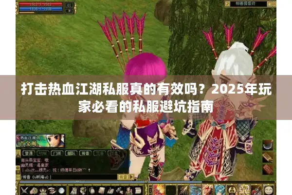 打击热血江湖私服真的有效吗?2025年玩家必看的私服避坑指南 打击热血江湖私服真的有效吗?2025年玩家必看的私服避坑指南