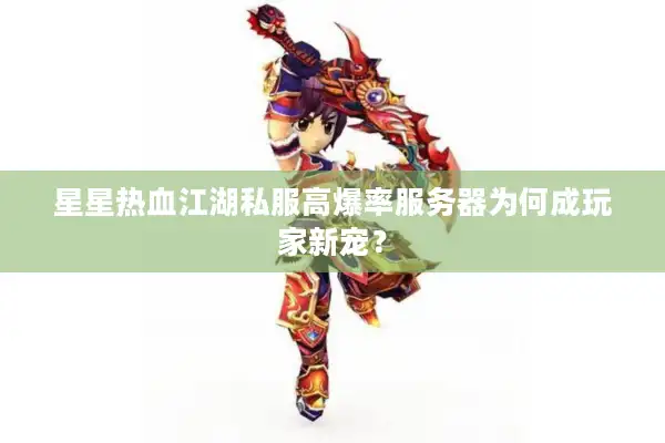 星星热血江湖私服高爆率服务器为何成玩家新宠？