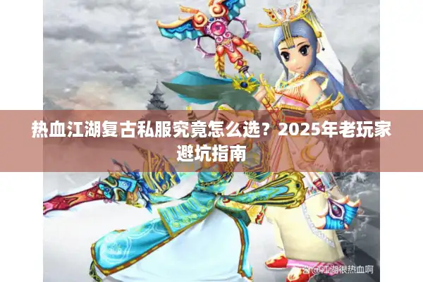 热血江湖复古私服究竟怎么选?2025年老玩家避坑指南 热血江湖复古私服究竟怎么选?2025年老玩家避坑指南