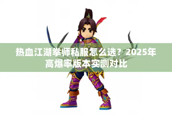 热血江湖拳师私服怎么选?2025年高爆率版本实测对比 热血江湖拳师私服怎么选?2025年高爆率版本实测对比