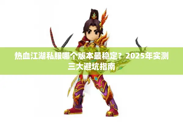 热血江湖私服哪个版本最稳定？2025年实测三大避坑指南