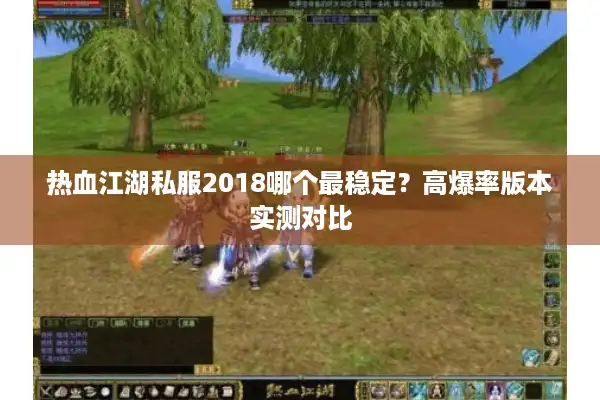 热血江湖私服2018哪个最稳定？高爆率版本实测对比