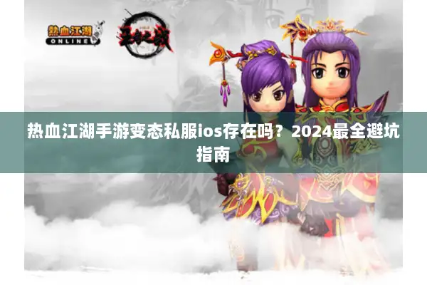 热血江湖手游变态私服ios存在吗?2024最全避坑指南 热血江湖手游变态私服ios存在吗?2024最全避坑指南