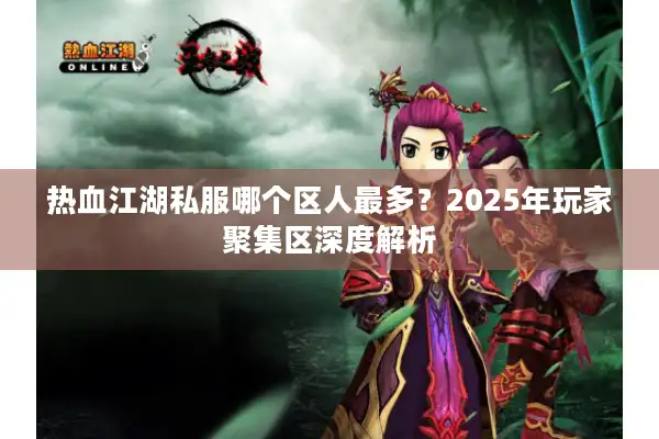 热血江湖私服哪个区人最多？2025年玩家聚集区深度解析